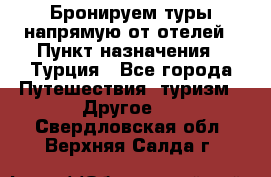 Бронируем туры напрямую от отелей › Пункт назначения ­ Турция - Все города Путешествия, туризм » Другое   . Свердловская обл.,Верхняя Салда г.